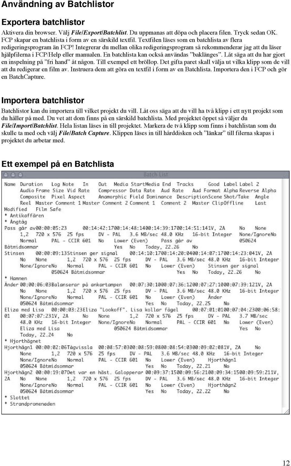 Integrerar du mellan olika redigeringsprogram så rekommenderar jag att du läser hjälpfilerna i FCP/Help eller manualen. En batchlista kan också användas baklänges.