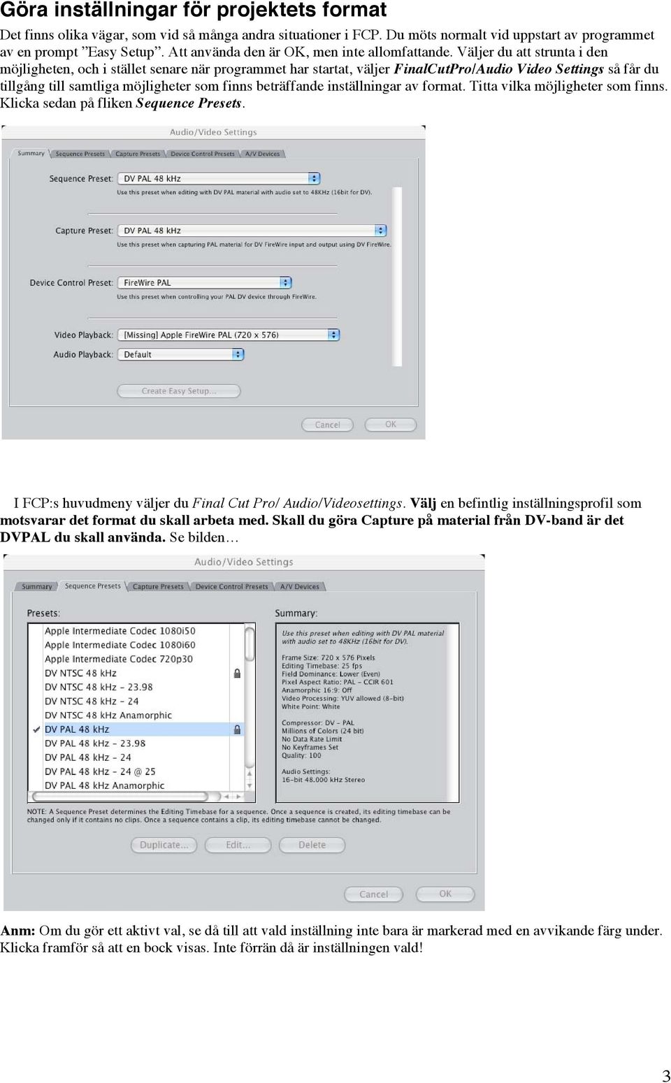 Väljer du att strunta i den möjligheten, och i stället senare när programmet har startat, väljer FinalCutPro/Audio Video Settings så får du tillgång till samtliga möjligheter som finns beträffande