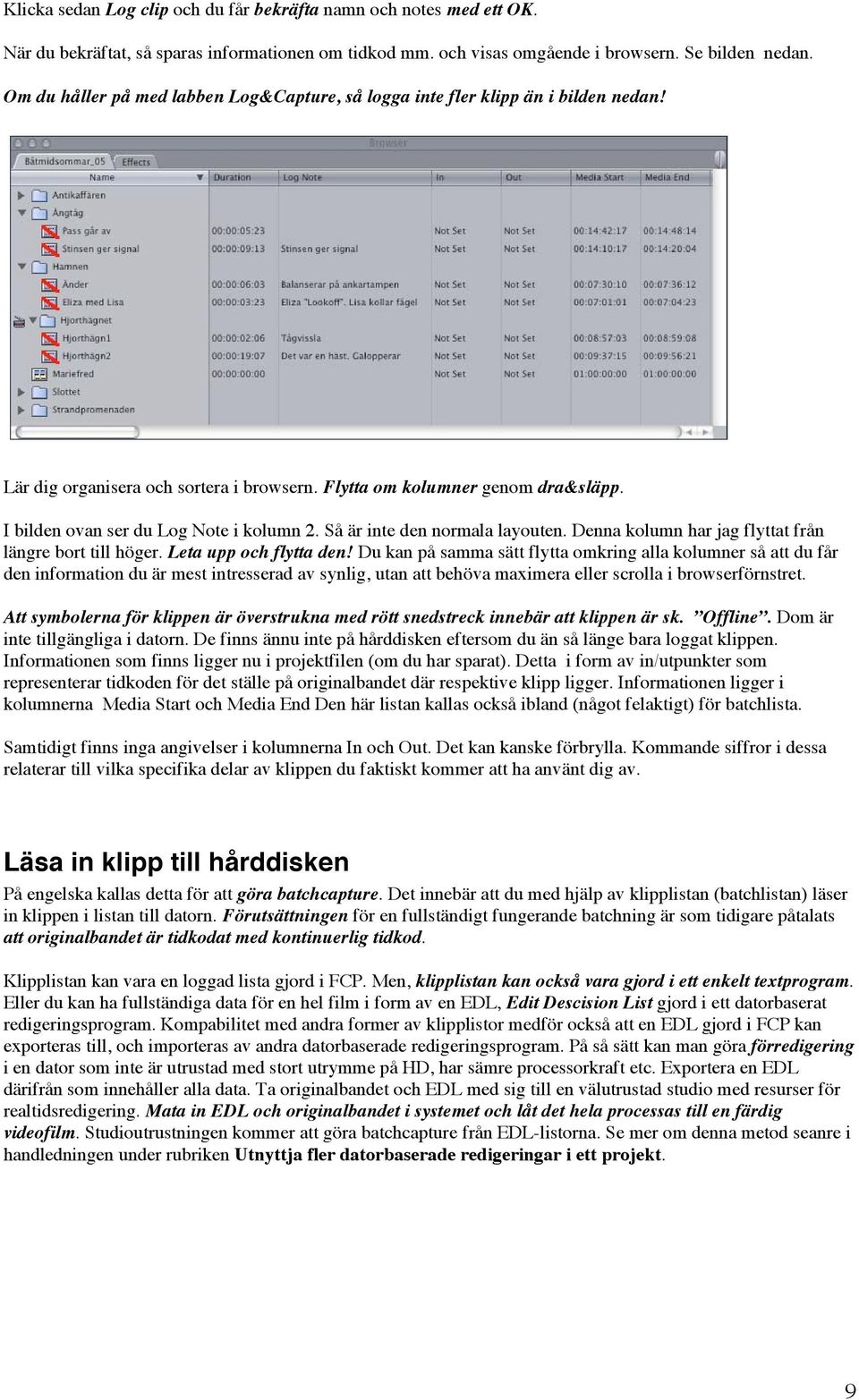 I bilden ovan ser du Log Note i kolumn 2. Så är inte den normala layouten. Denna kolumn har jag flyttat från längre bort till höger. Leta upp och flytta den!