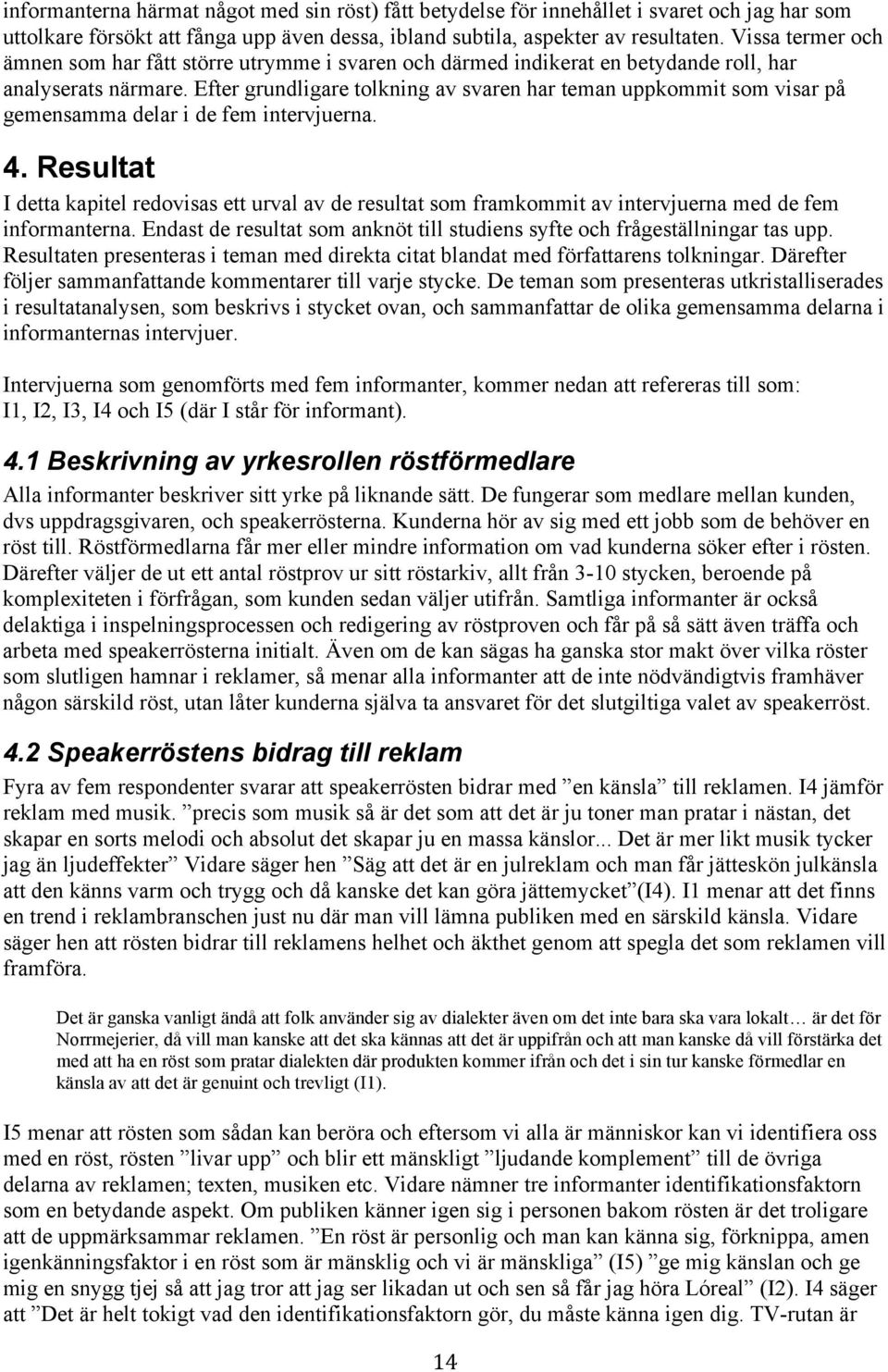 Efter grundligare tolkning av svaren har teman uppkommit som visar på gemensamma delar i de fem intervjuerna. 4.