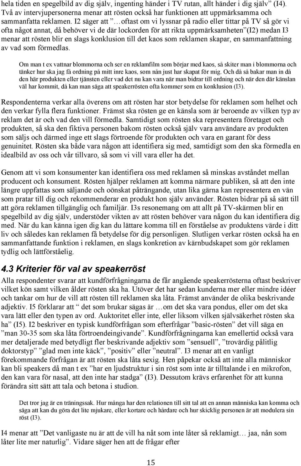 I2 säger att oftast om vi lyssnar på radio eller tittar på TV så gör vi ofta något annat, då behöver vi de där lockorden för att rikta uppmärksamheten (I2) medan I3 menar att rösten blir en slags