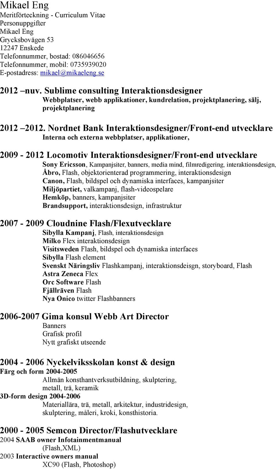Nordnet Bank Interaktionsdesigner/Front-end utvecklare Interna och externa webbplatser, applikationer, 2009-2012 Locomotiv Interaktionsdesigner/Front-end utvecklare Sony Ericsson, Kampanjsiter,