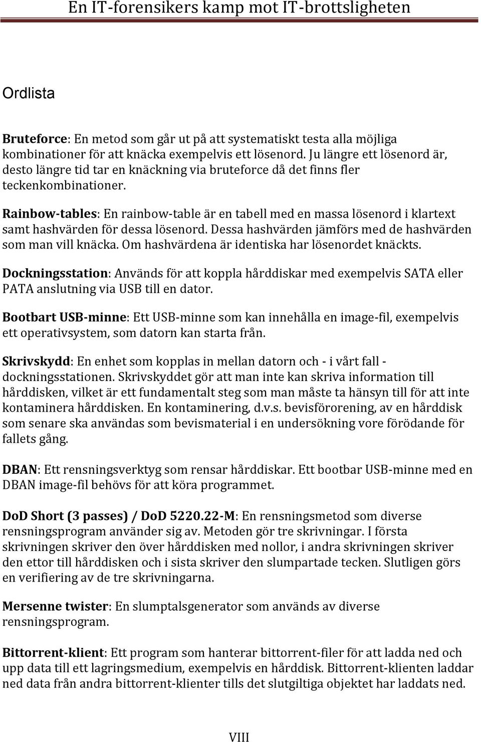 Rainbow-tables: En rainbow-table är en tabell med en massa lösenord i klartext samt hashvärden för dessa lösenord. Dessa hashvärden jämförs med de hashvärden som man vill knäcka.