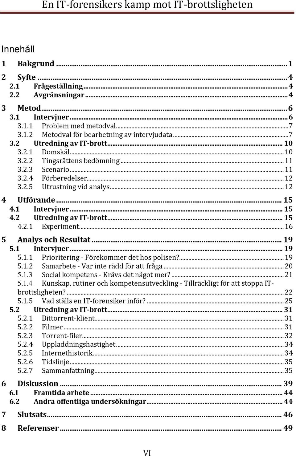 1 Intervjuer... 15 4.2 Utredning av IT-brott... 15 4.2.1 Experiment... 16 5 Analys och Resultat... 19 5.1 Intervjuer... 19 5.1.1 Prioritering - Förekommer det hos polisen?... 19 5.1.2 Samarbete - Var inte rädd för att fråga.