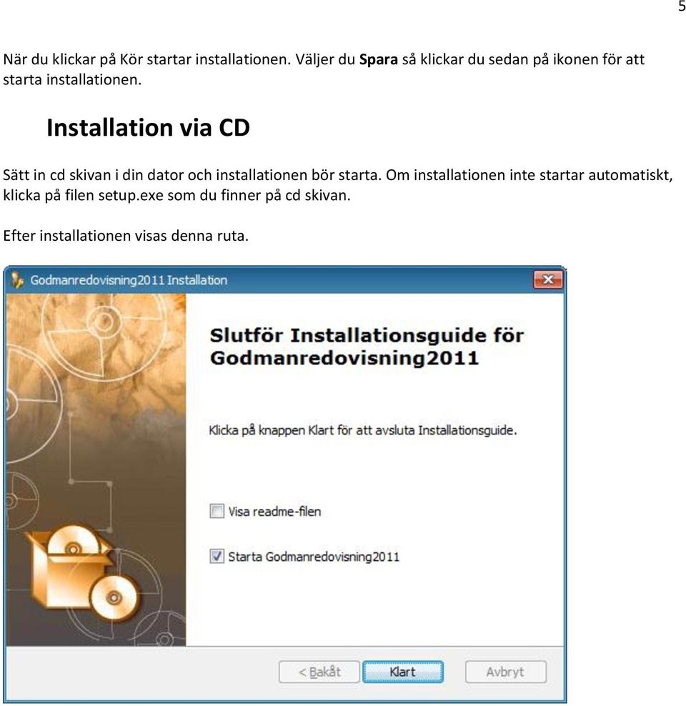 Installation via CD Sätt in cd skivan i din dator och installationen bör starta.