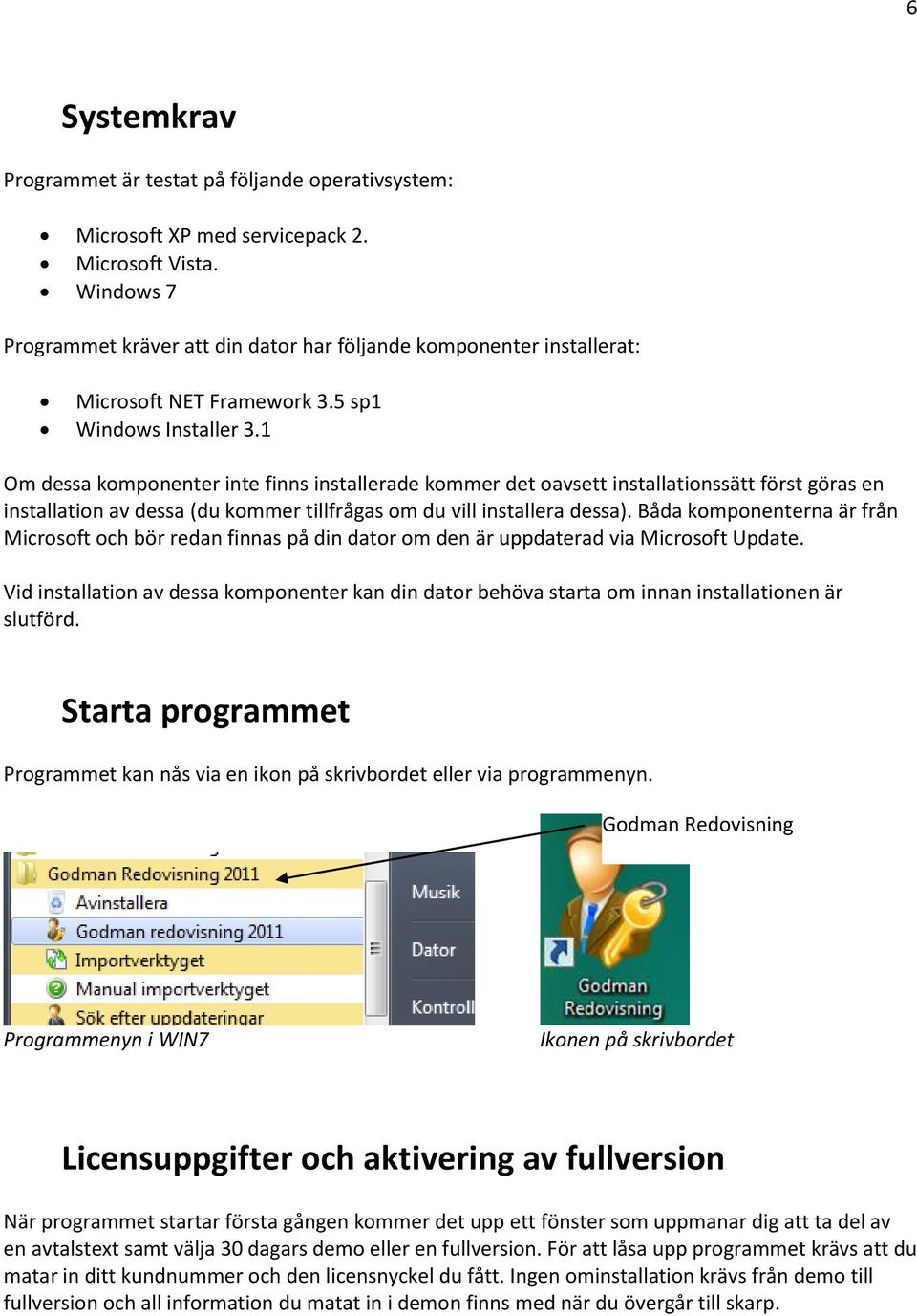 1 Om dessa komponenter inte finns installerade kommer det oavsett installationssätt först göras en installation av dessa (du kommer tillfrågas om du vill installera dessa).