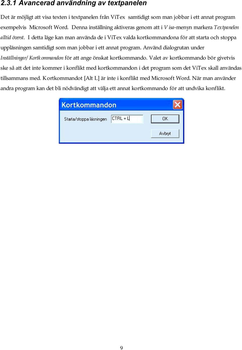 I detta läge kan man använda de i ViTex valda kortkommandona för att starta och stoppa uppläsningen samtidigt som man jobbar i ett annat program.