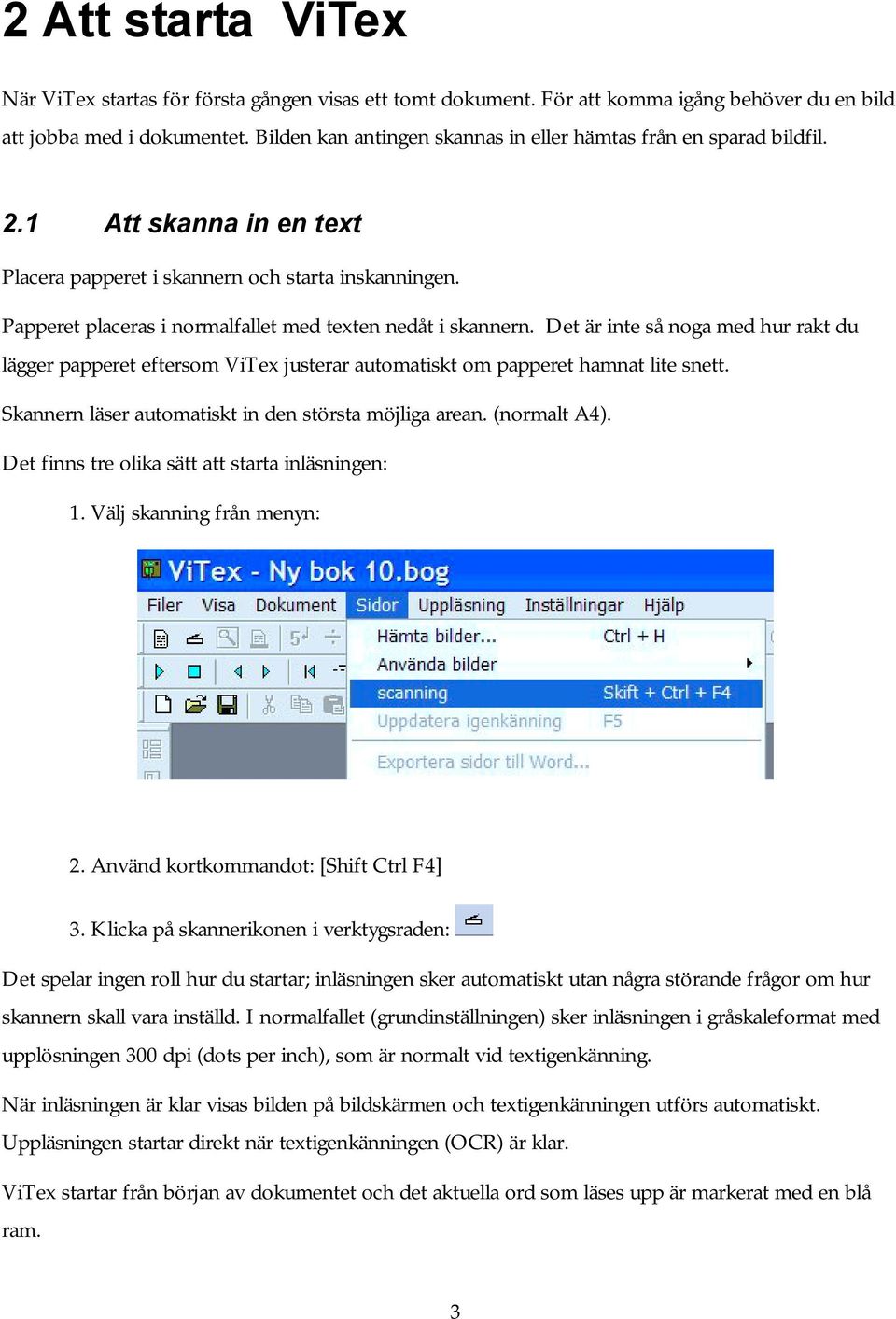 Papperet placeras i normalfallet med texten nedåt i skannern. Det är inte så noga med hur rakt du lägger papperet eftersom ViTex justerar automatiskt om papperet hamnat lite snett.