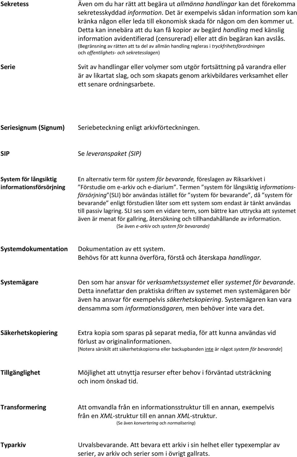 Detta kan innebära att du kan få kopior av begärd handling med känslig information avidentifierad (censurerad) eller att din begäran kan avslås.