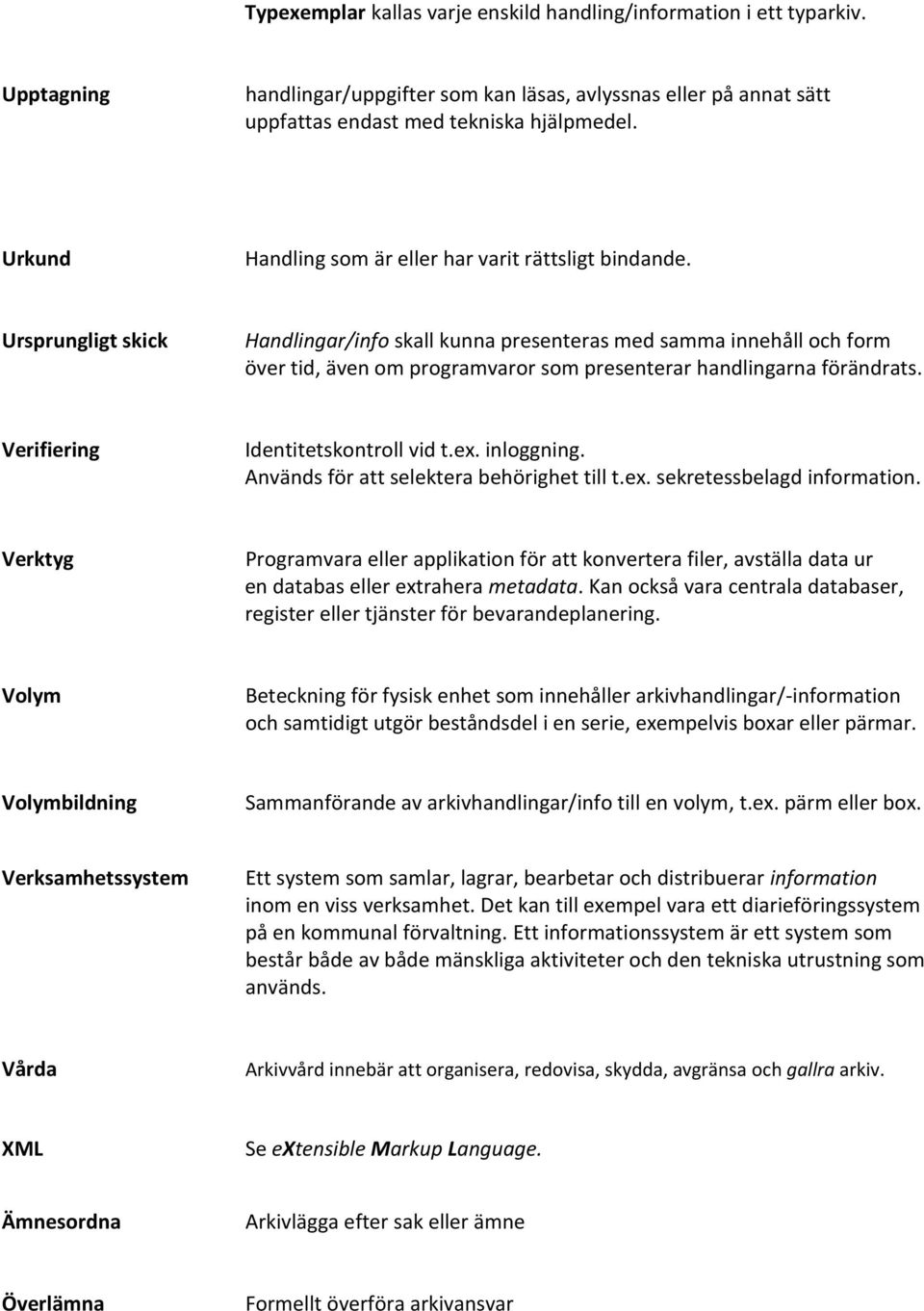 Ursprungligt skick Handlingar/info skall kunna presenteras med samma innehåll och form över tid, även om programvaror som presenterar handlingarna förändrats. Verifiering Identitetskontroll vid t.ex.