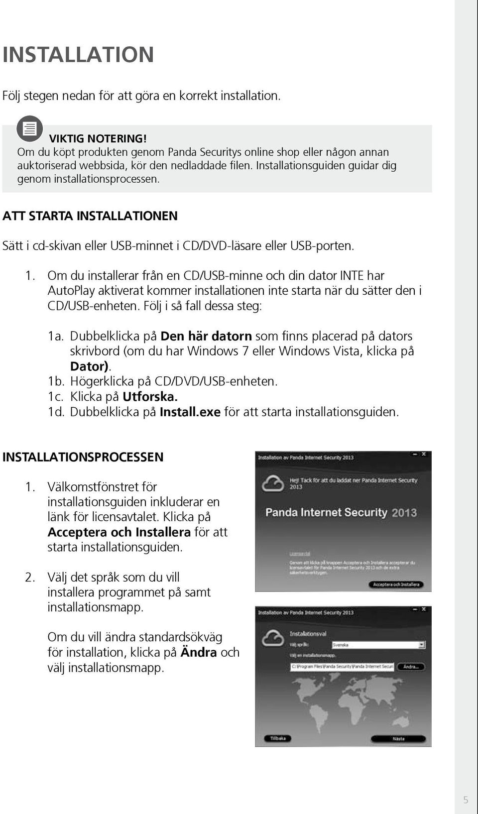 Att starta installationen Sätt i cd-skivan eller USB-minnet i CD/DVD-läsare eller USB-porten. 1.