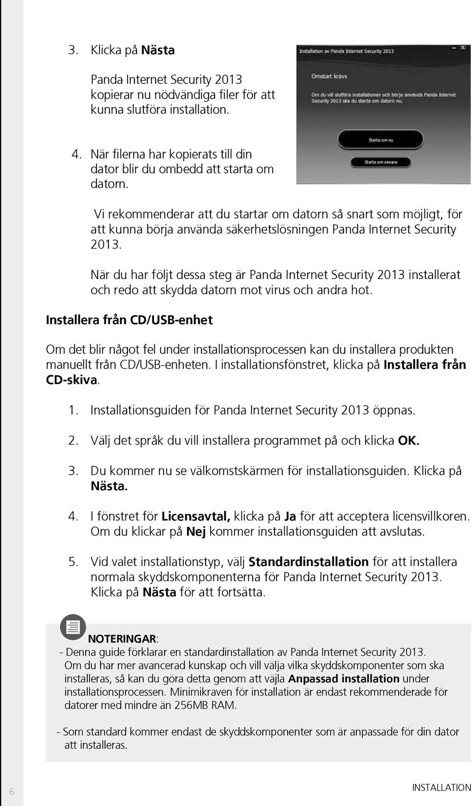När du har följt dessa steg är Panda Internet Security 2013 installerat och redo att skydda datorn mot virus och andra hot.