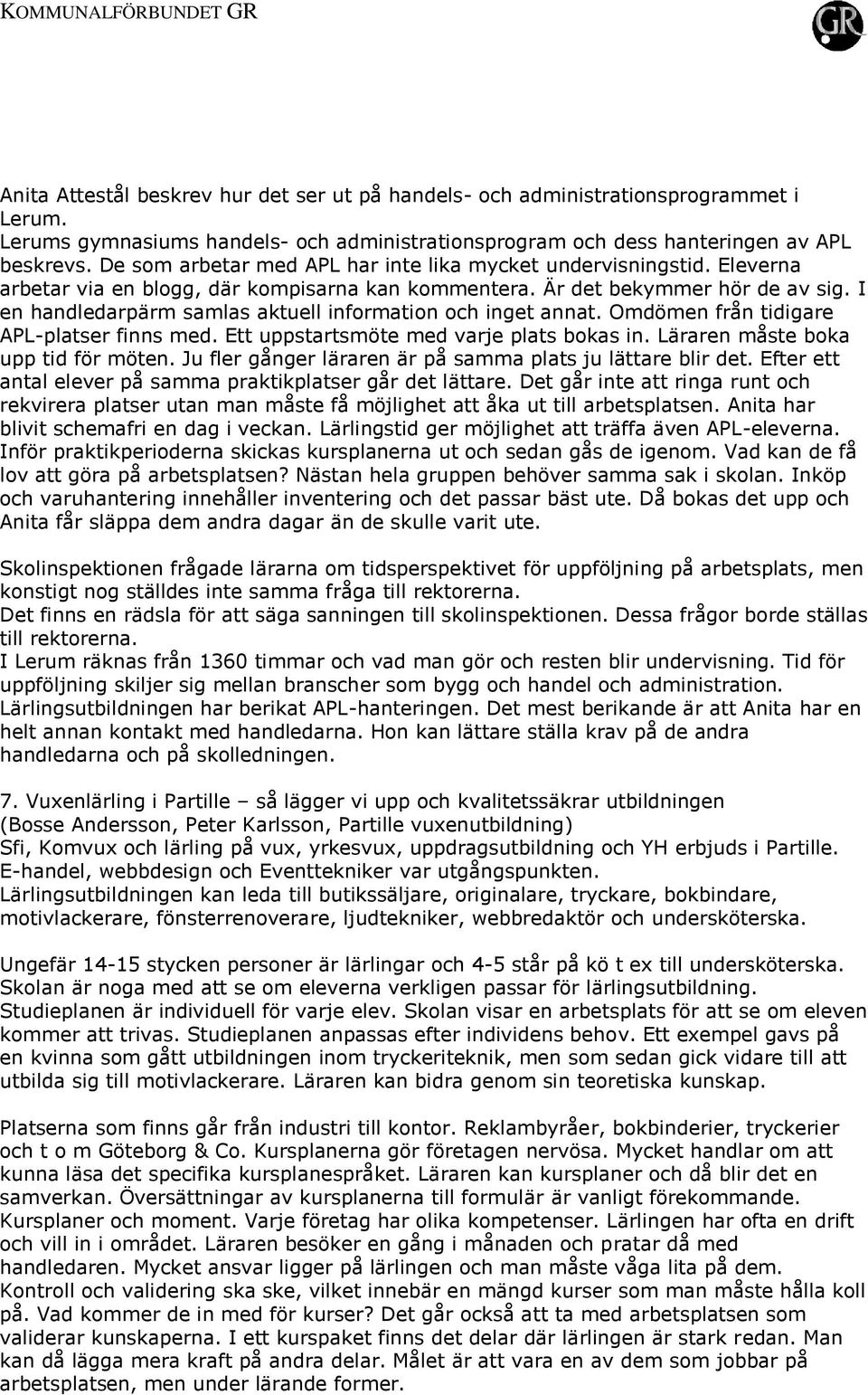 I en handledarpärm samlas aktuell information och inget annat. Omdömen från tidigare APL-platser finns med. Ett uppstartsmöte med varje plats bokas in. Läraren måste boka upp tid för möten.