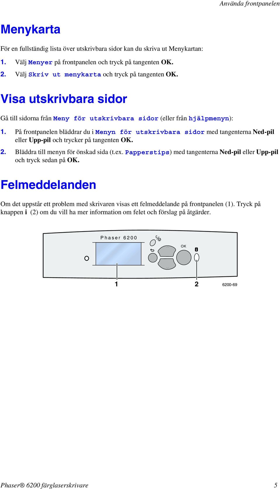 På frontpanelen bläddrar du i Menyn för utskrivbara sidor med tangenterna Ned-pil eller Upp-pil och trycker på tangenten OK. 2. Bläddra till menyn för önskad sida (t.ex.