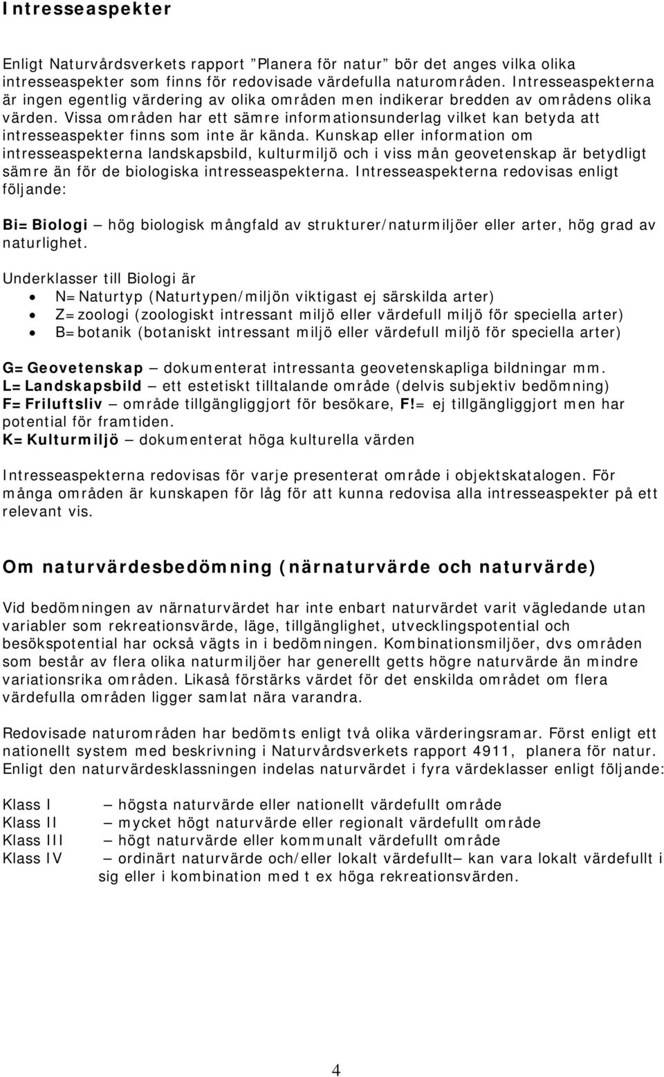 Vissa områden har ett sämre informationsunderlag vilket kan betyda att intresseaspekter finns som inte är kända.