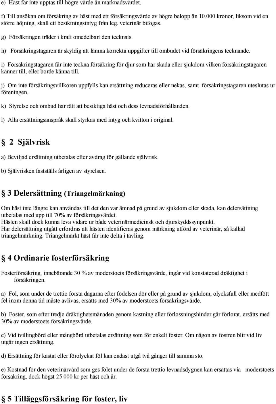 h) Försäkringstagaren är skyldig att lämna korrekta uppgifter till ombudet vid försäkringens tecknande.