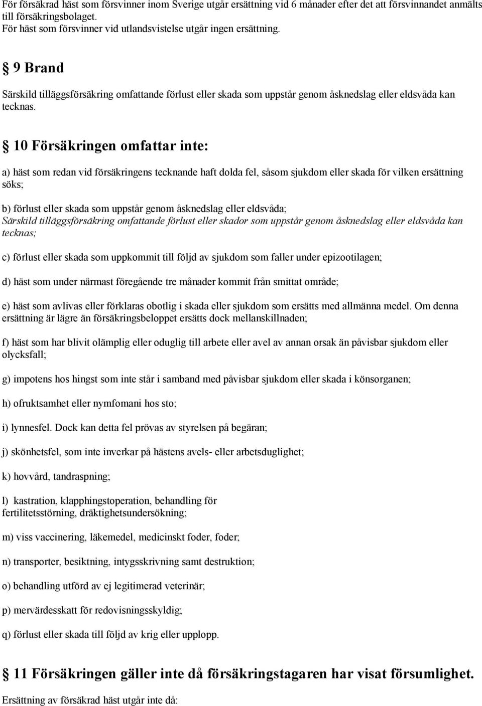 10 Försäkringen omfattar inte: a) häst som redan vid försäkringens tecknande haft dolda fel, såsom sjukdom eller skada för vilken ersättning söks; b) förlust eller skada som uppstår genom åsknedslag