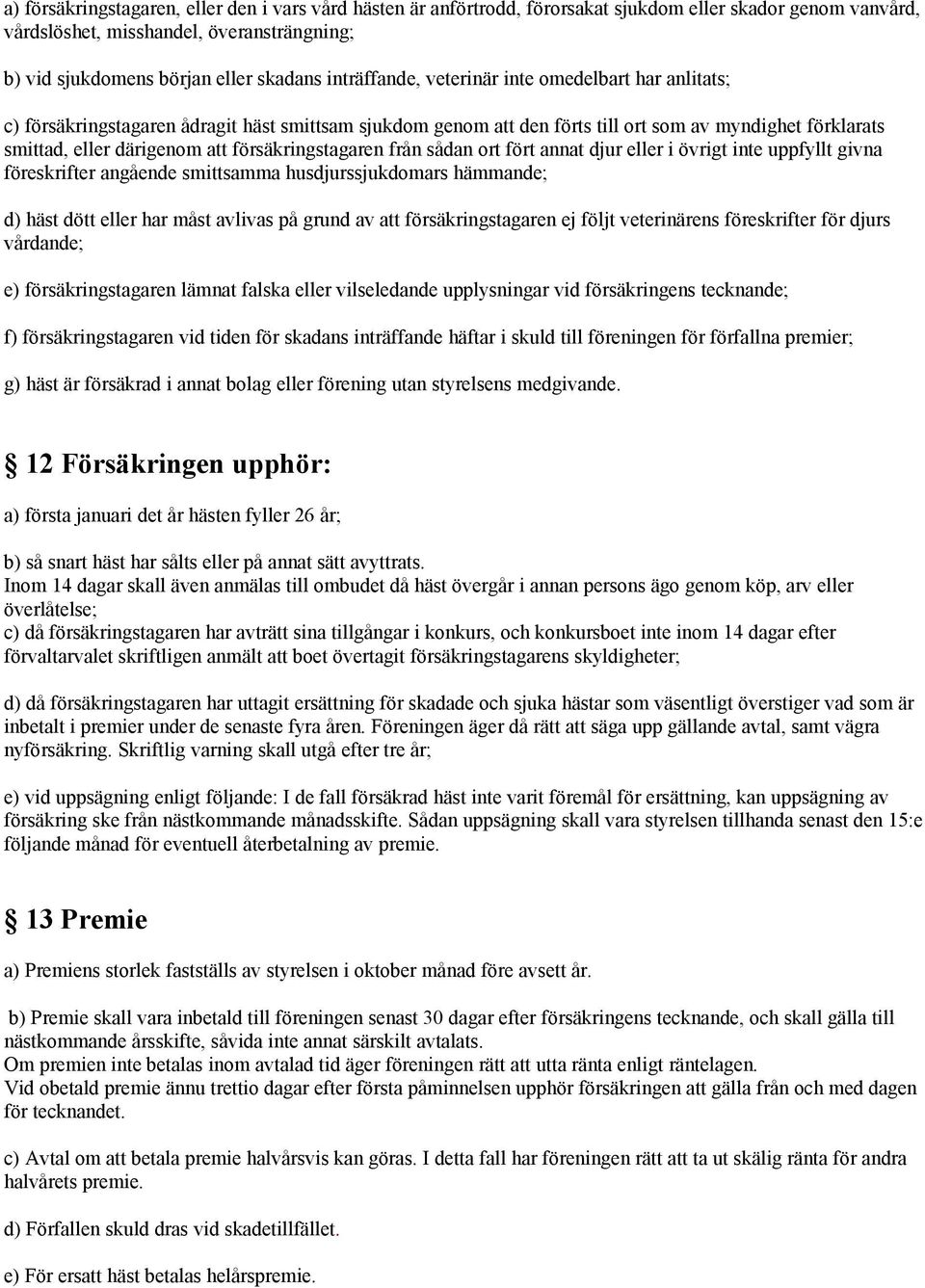 försäkringstagaren från sådan ort fört annat djur eller i övrigt inte uppfyllt givna föreskrifter angående smittsamma husdjurssjukdomars hämmande; d) häst dött eller har måst avlivas på grund av att