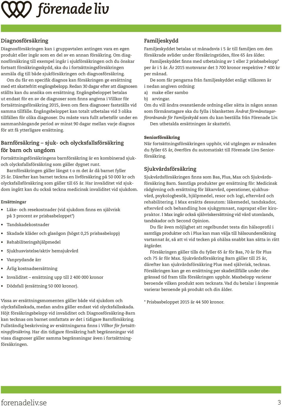 Om du får en specifik diagnos kan försäkringen ge ersättning med ett skattefritt engångsbelopp. Redan 30 dagar efter att diagnosen ställts kan du ansöka om ersättning.