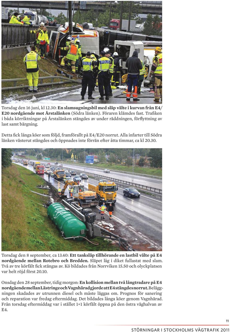 Alla infarter till Södra länken västerut stängdes och öppnades inte förrän efter åtta timmar, ca kl 20.30. Torsdag den 8 september, ca 13.