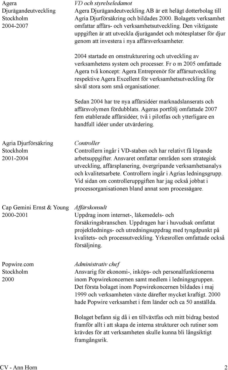 2004 startade en omstrukturering och utveckling av verksamhetens system och processer.