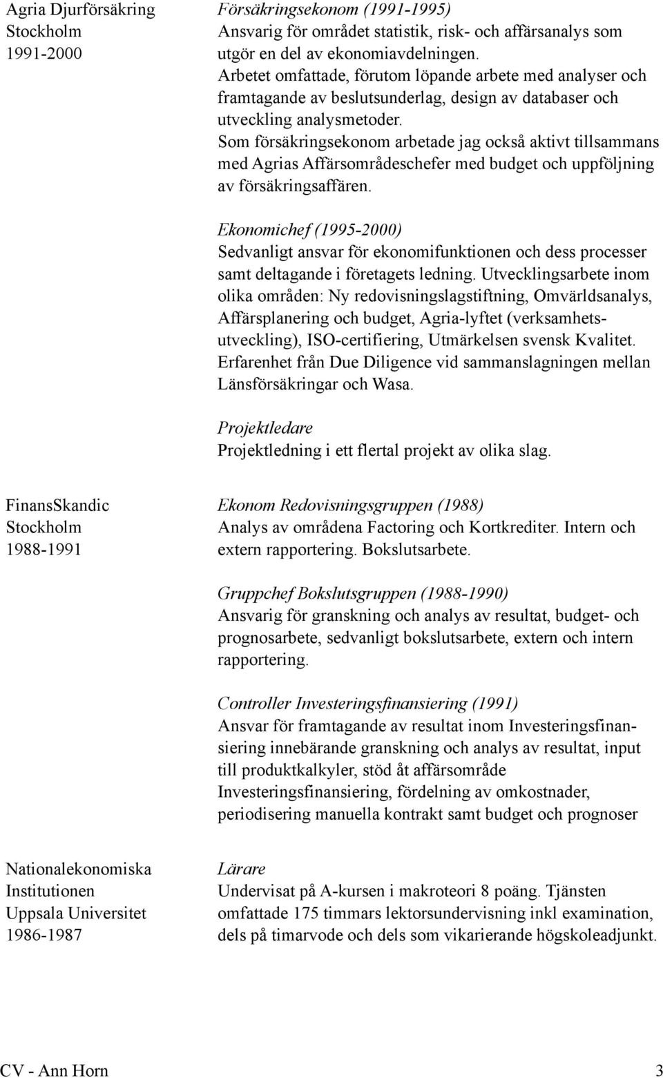 Som försäkringsekonom arbetade jag också aktivt tillsammans med Agrias Affärsområdeschefer med budget och uppföljning av försäkringsaffären.