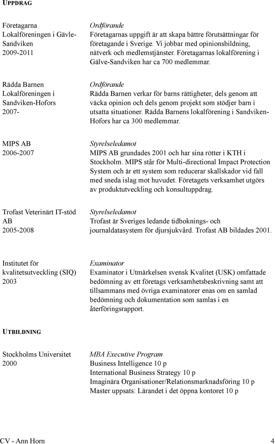 Rädda Barnen Lokalföreningen i Sandviken-Hofors 2007- Ordförande Rädda Barnen verkar för barns rättigheter, dels genom att väcka opinion och dels genom projekt som stödjer barn i utsatta situationer.