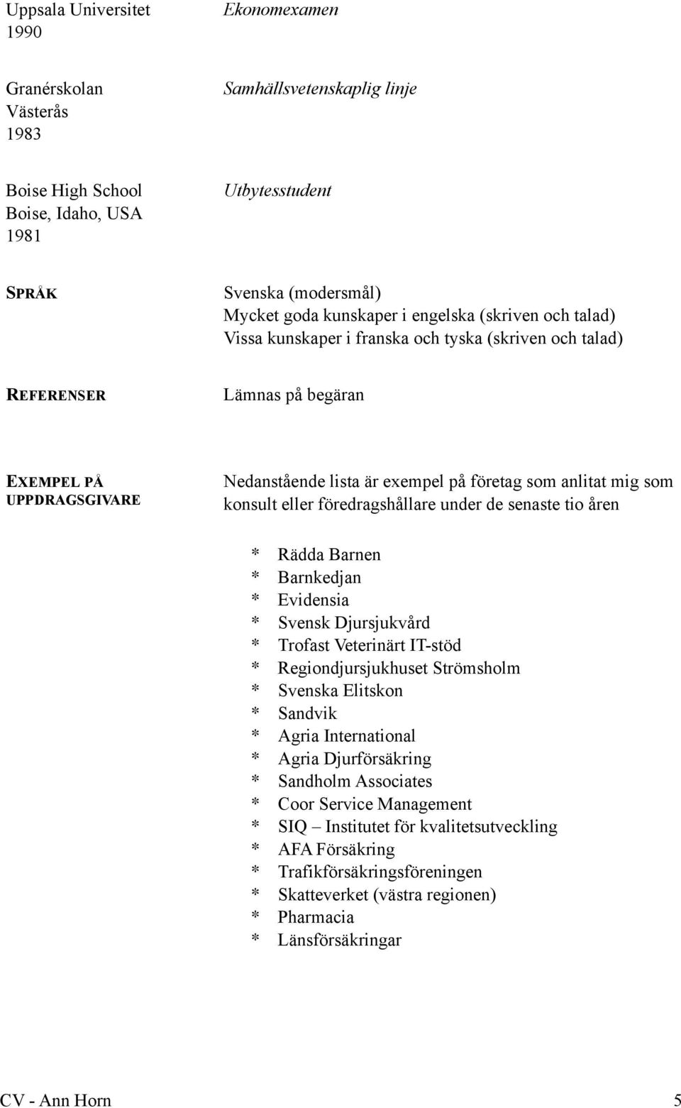 som konsult eller föredragshållare under de senaste tio åren Rädda Barnen Barnkedjan Evidensia Svensk Djursjukvård Regiondjursjukhuset Strömsholm Svenska Elitskon Sandvik Agria International Agria