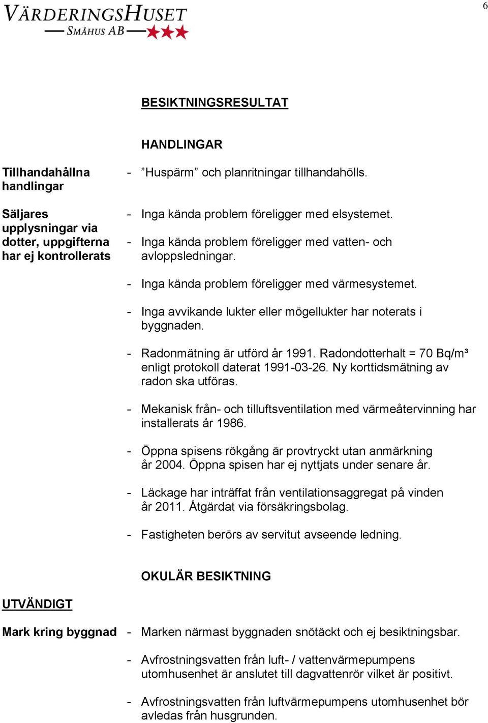 - Inga kända problem föreligger med värmesystemet. - Inga avvikande lukter eller mögellukter har noterats i byggnaden. - Radonmätning är utförd år 1991.