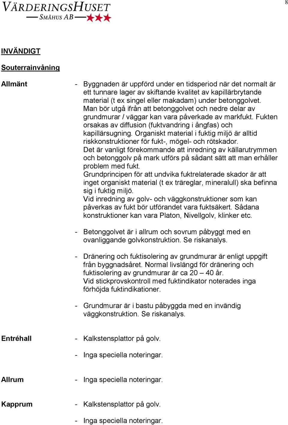 Organiskt material i fuktig miljö är alltid riskkonstruktioner för fukt-, mögel- och rötskador.