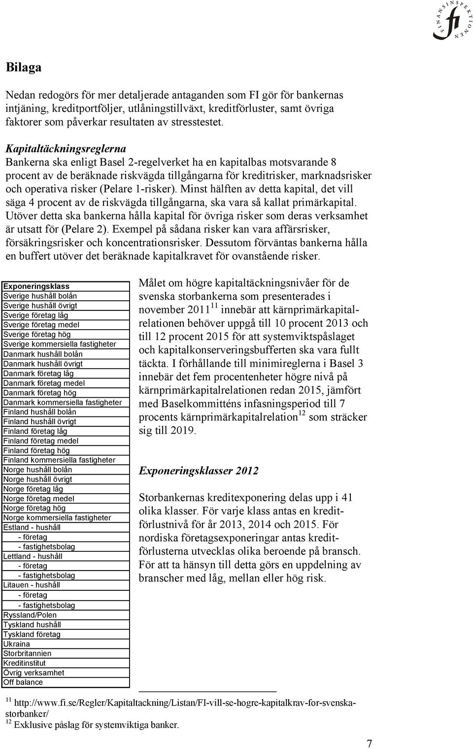 Kapitaltäckningsreglerna Bankerna ska enligt Basel 2-regelverket ha en kapitalbas motsvarande 8 procent av de beräknade riskvägda tillgångarna för kreditrisker, marknadsrisker och operativa risker