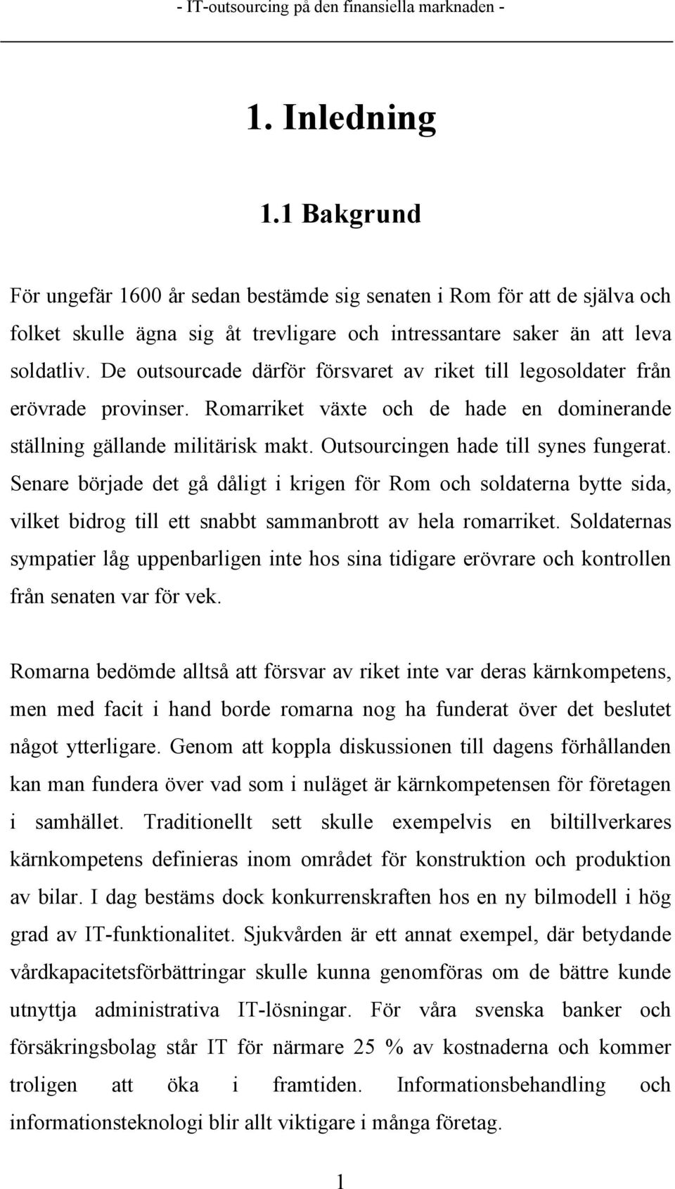 Outsourcingen hade till synes fungerat. Senare började det gå dåligt i krigen för Rom och soldaterna bytte sida, vilket bidrog till ett snabbt sammanbrott av hela romarriket.