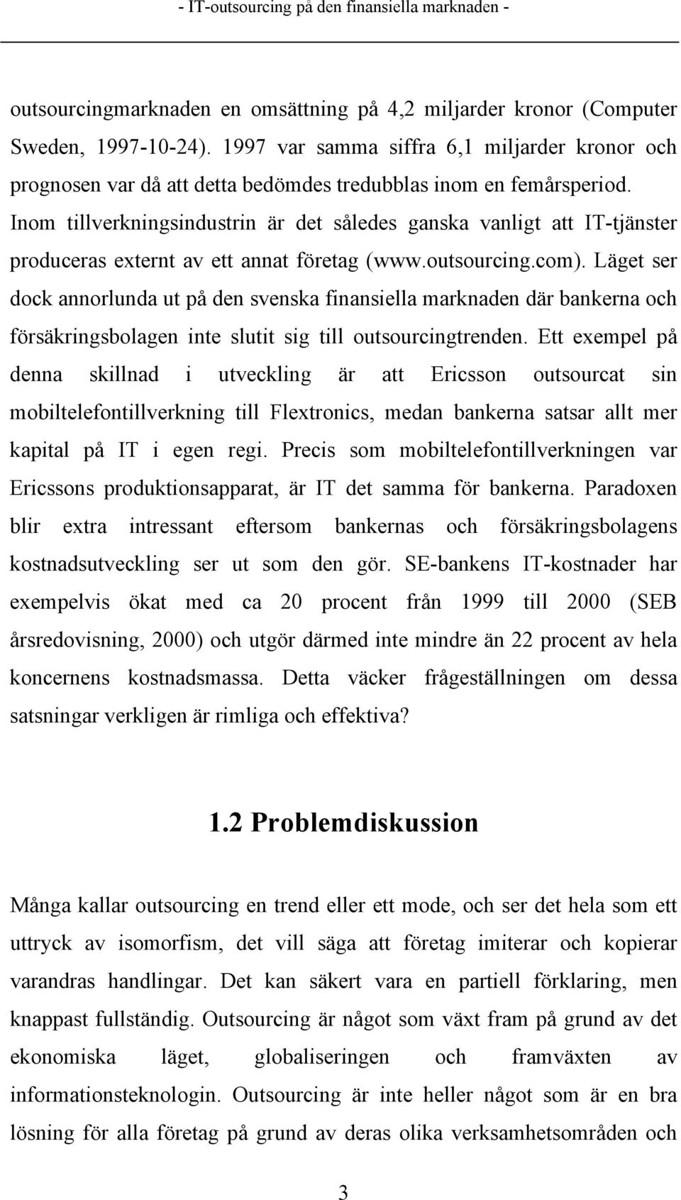 Inom tillverkningsindustrin är det således ganska vanligt att IT-tjänster produceras externt av ett annat företag (www.outsourcing.com).