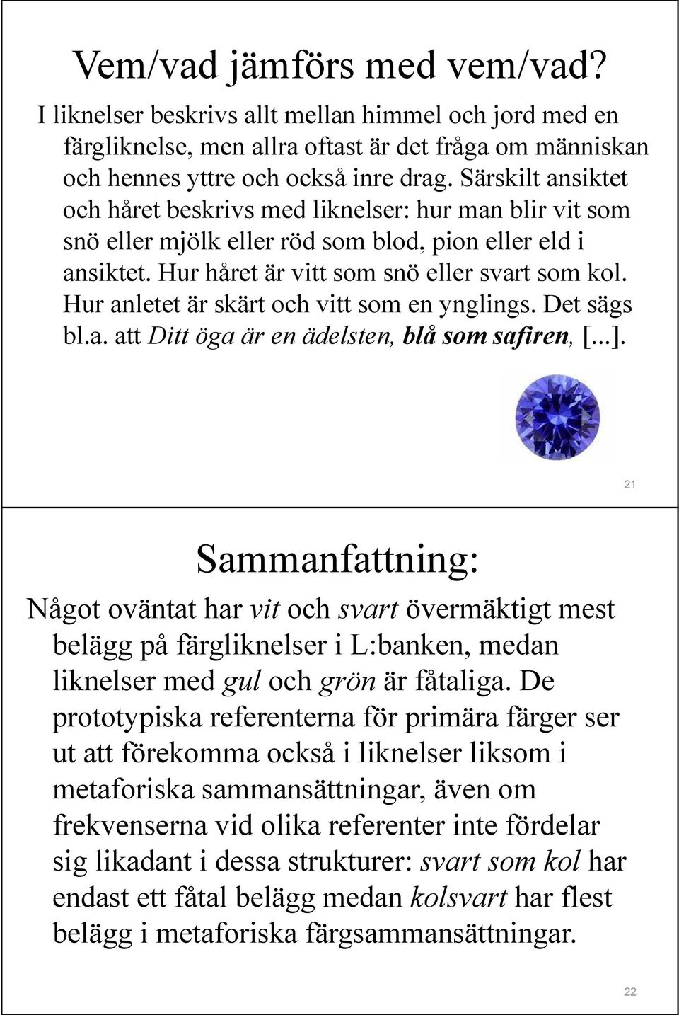 Hur anletet är skärt och vitt som en ynglings. Det sägs bl.a. att Ditt öga är en ädelsten, blå som safiren, [...].