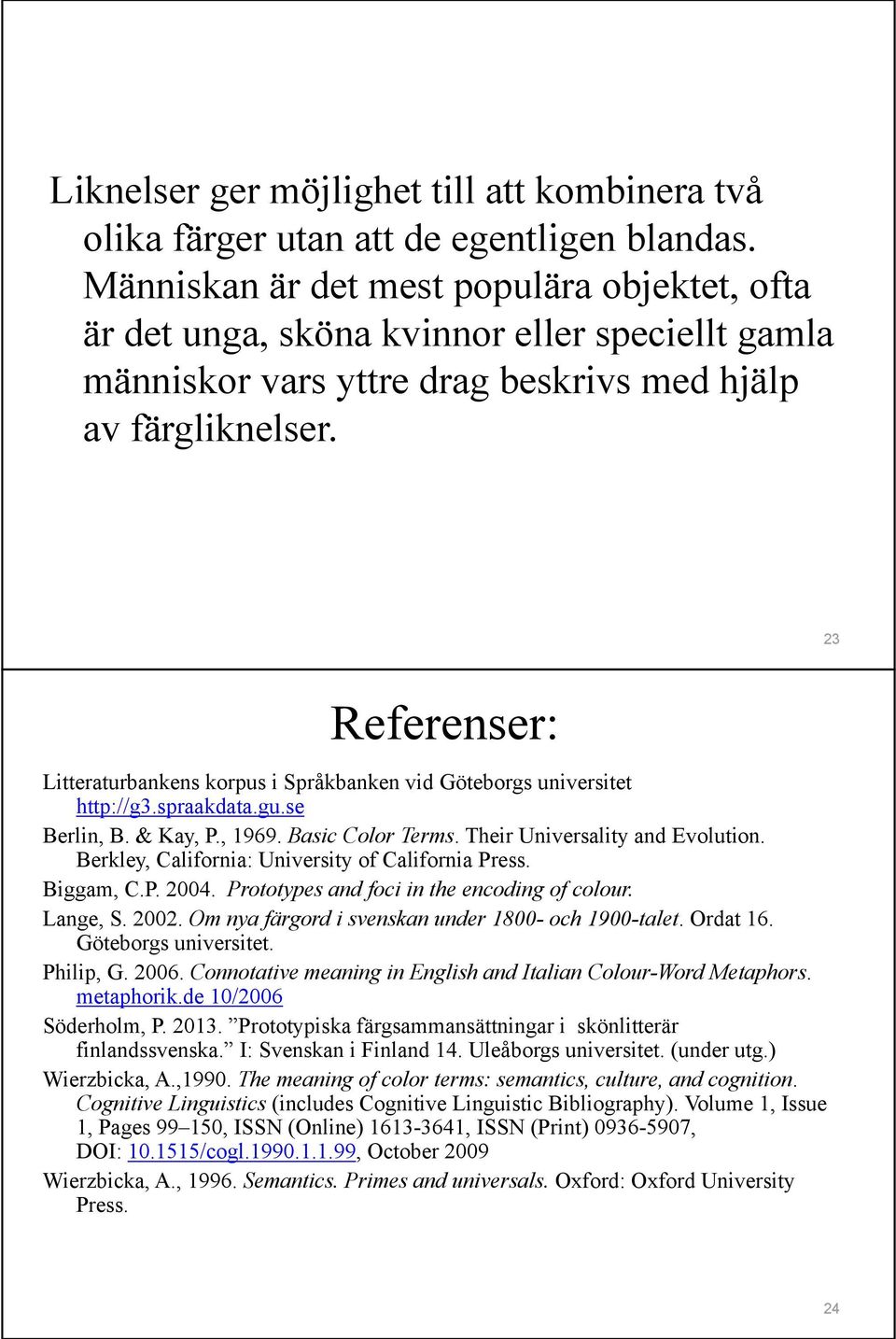 23 Referenser: Litteraturbankens korpus i Språkbanken vid Göteborgs universitet http://g3.spraakdata.gu.se Berlin, B. & Kay, P., 1969. Basic Color Terms. Their Universality and Evolution.