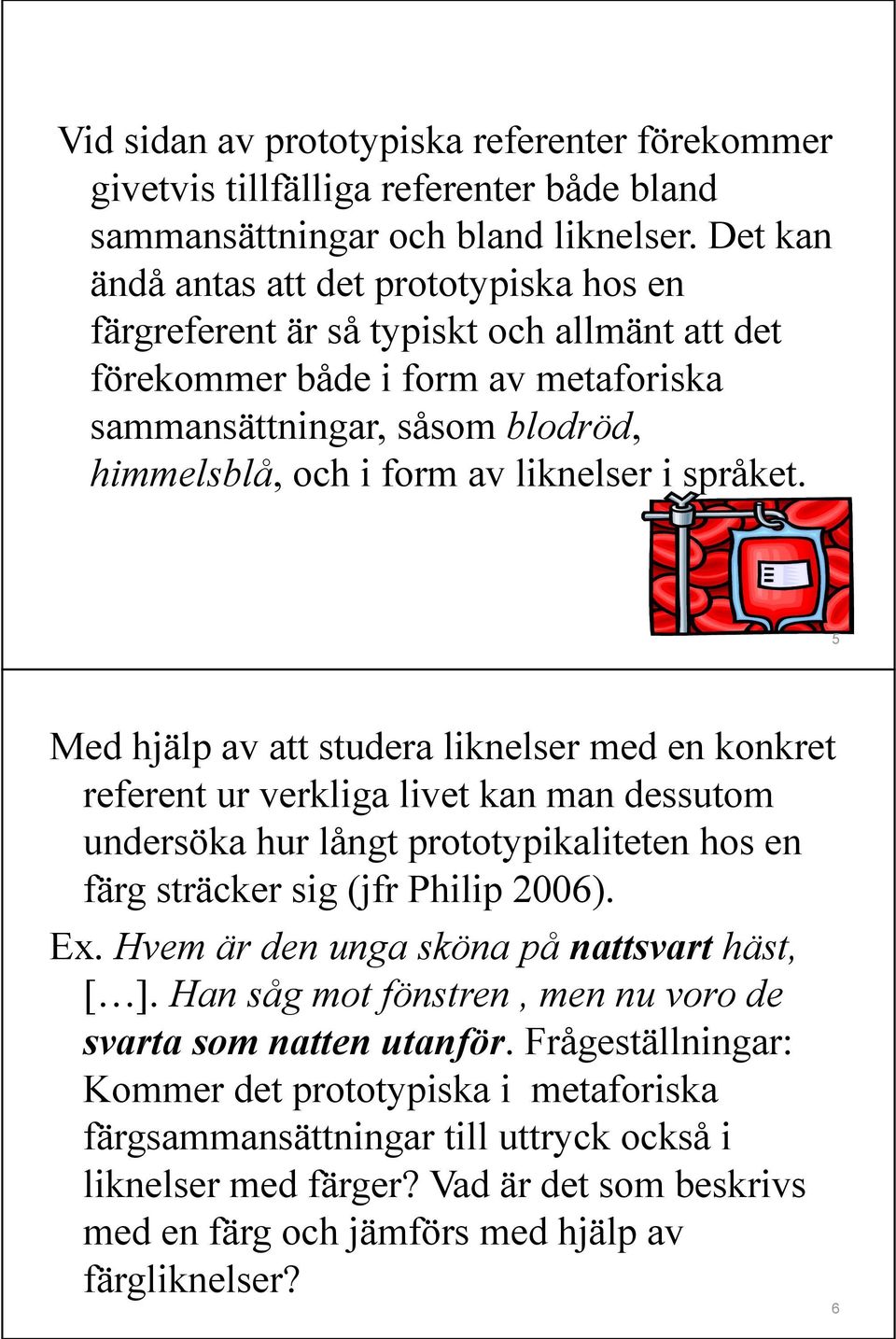 liknelser i språket. 5 Med hjälp av att studera liknelser med en konkret referent ur verkliga livet kan man dessutom undersöka hur långt prototypikaliteten hos en färg sträcker sig (jfr Philip 2006).