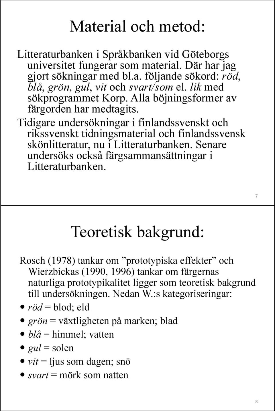 Tidigare undersökningar i finlandssvenskt och rikssvenskt tidningsmaterial och finlandssvensk skönlitteratur, nu i Litteraturbanken. Senare undersöks också färgsammansättningar i Litteraturbanken.