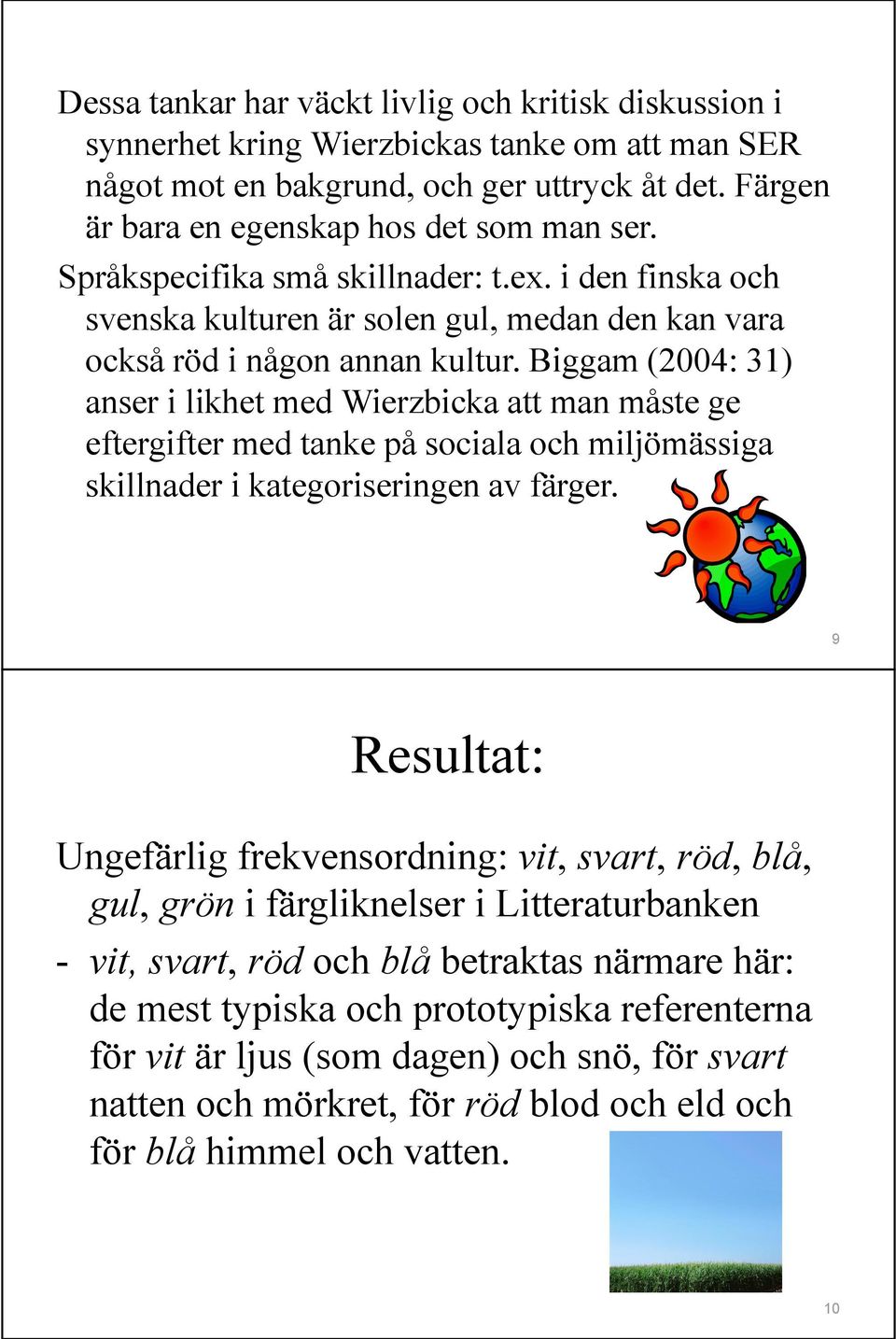 Biggam (2004: 31) anser i likhet med Wierzbicka att man måste ge eftergifter med tanke på sociala och miljömässiga skillnader i kategoriseringen av färger.