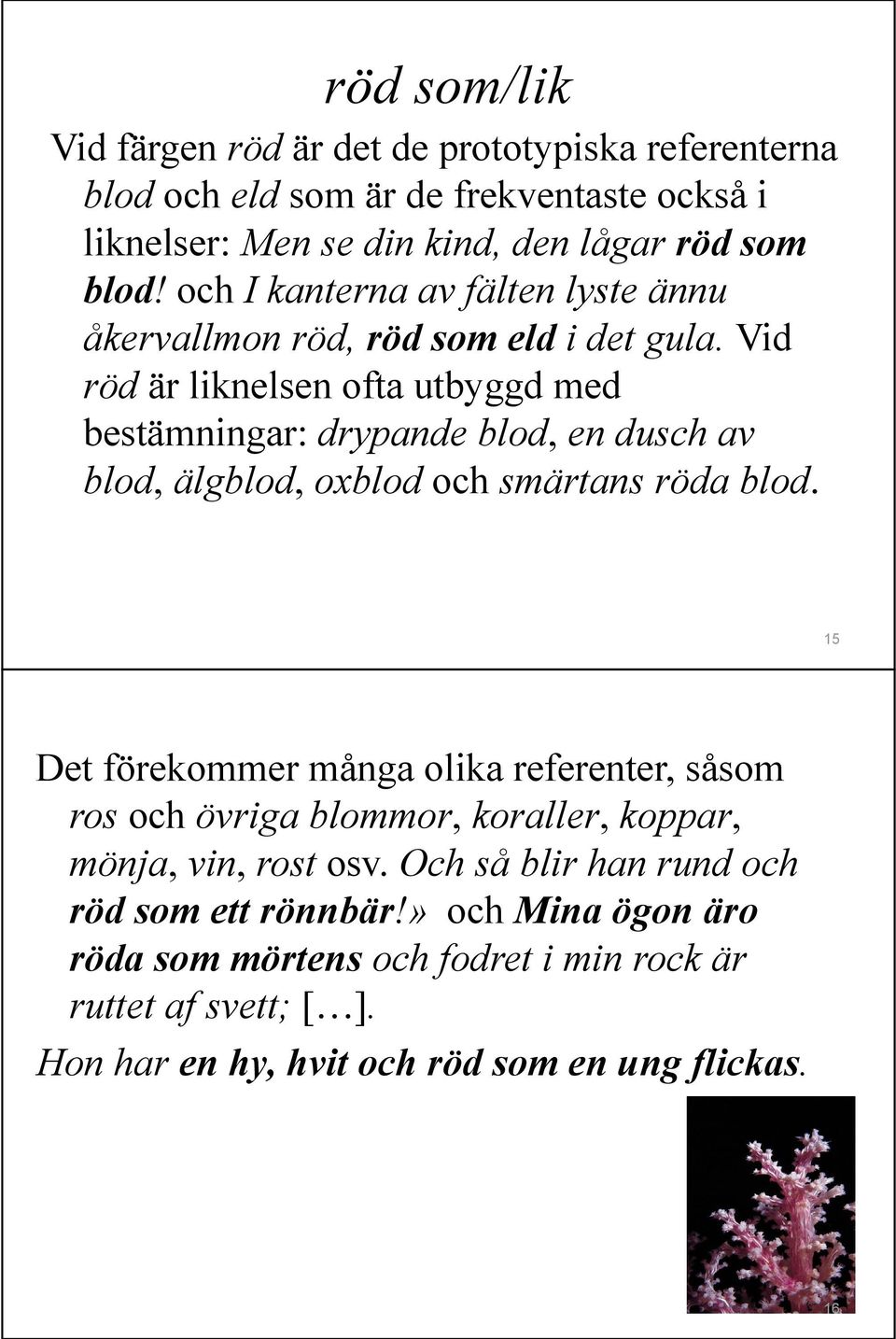 Vid röd är liknelsen ofta utbyggd med bestämningar: drypande blod, en dusch av blod, älgblod, oxblod och smärtans röda blod.