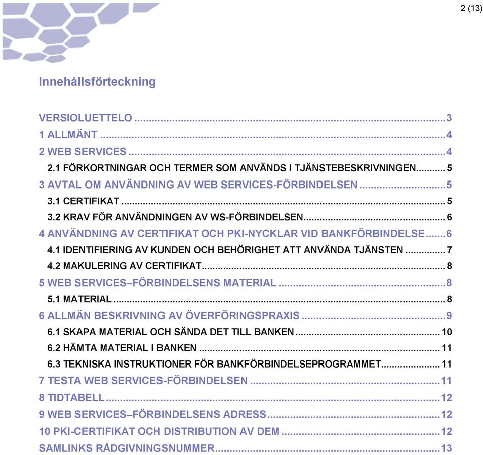 .. 7 4.2 MAKULERING AV CERTIFIKAT... 8 5 WEB SERVICES FÖRBINDELSENS MATERIAL... 8 5.1 MATERIAL... 8 6 ALLMÄN BESKRIVNING AV ÖVERFÖRINGSPRAXIS... 9 6.1 SKAPA MATERIAL OCH SÄNDA DET TILL BANKEN... 10 6.