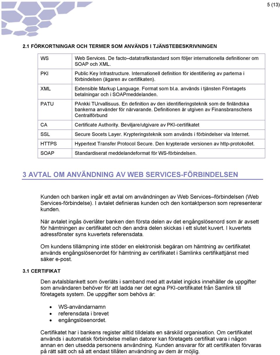 Internationell definition för identifiering av parterna i förbindelsen (ägaren av certifikaten). Extensible Markup Language. Format som bl.a. används i tjänsten Företagets betalningar och i SOAPmeddelanden.