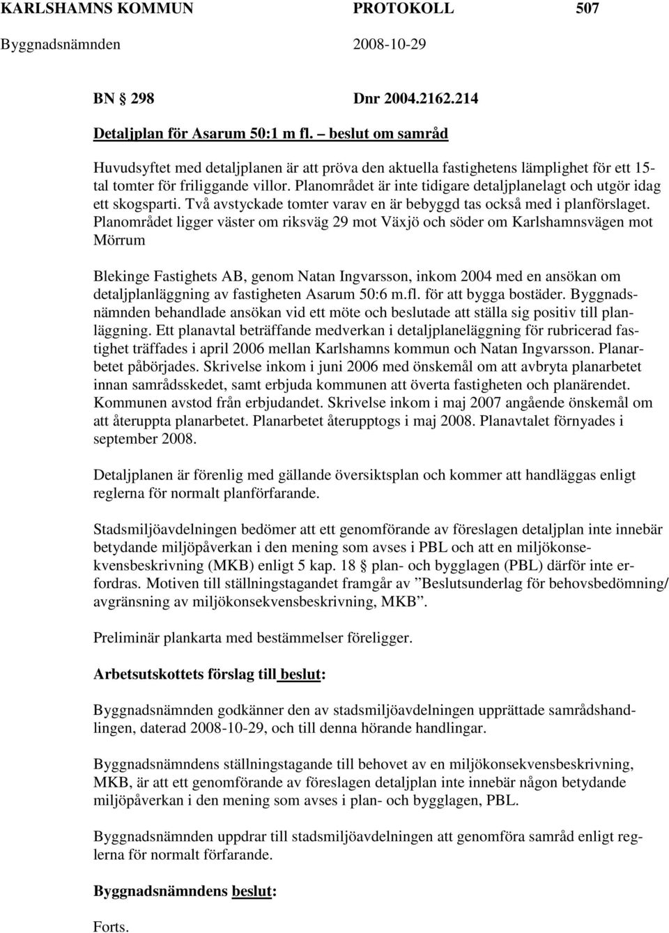 Planområdet är inte tidigare detaljplanelagt och utgör idag ett skogsparti. Två avstyckade tomter varav en är bebyggd tas också med i planförslaget.