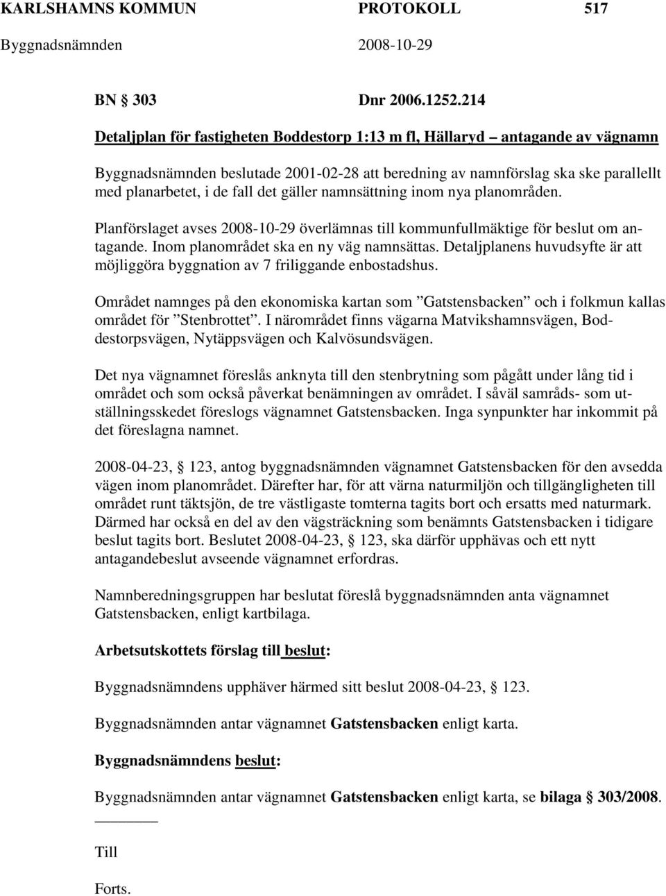 gäller namnsättning inom nya planområden. Planförslaget avses 2008-10-29 överlämnas till kommunfullmäktige för beslut om antagande. Inom planområdet ska en ny väg namnsättas.