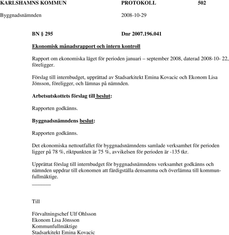 Rapporten godkänns. Det ekonomiska nettoutfallet för byggnadsnämndens samlade verksamhet för perioden ligger på 78 %, riktpunkten är 75 %, avvikelsen för perioden är -135 tkr.