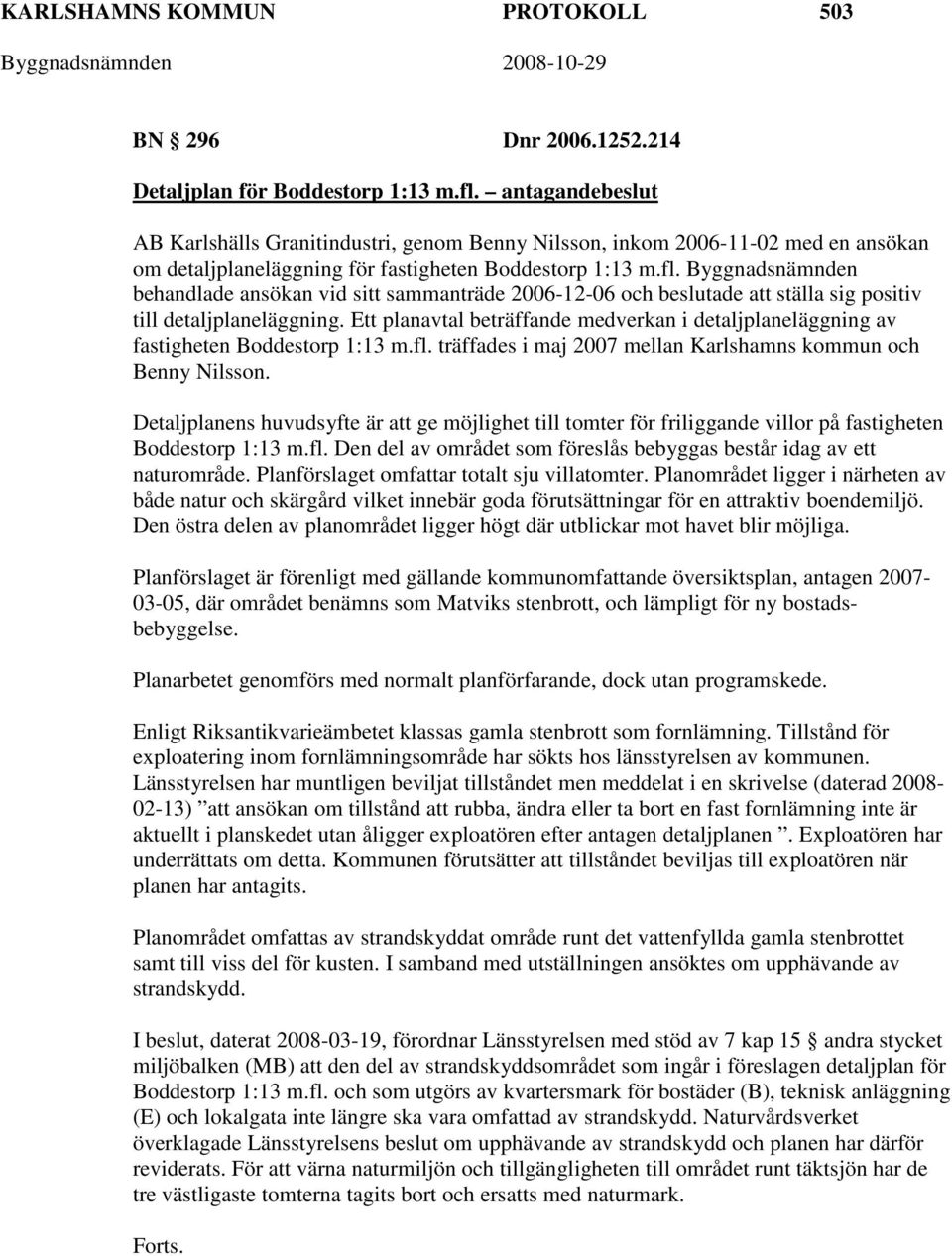 Byggnadsnämnden behandlade ansökan vid sitt sammanträde 2006-12-06 och beslutade att ställa sig positiv till detaljplaneläggning.