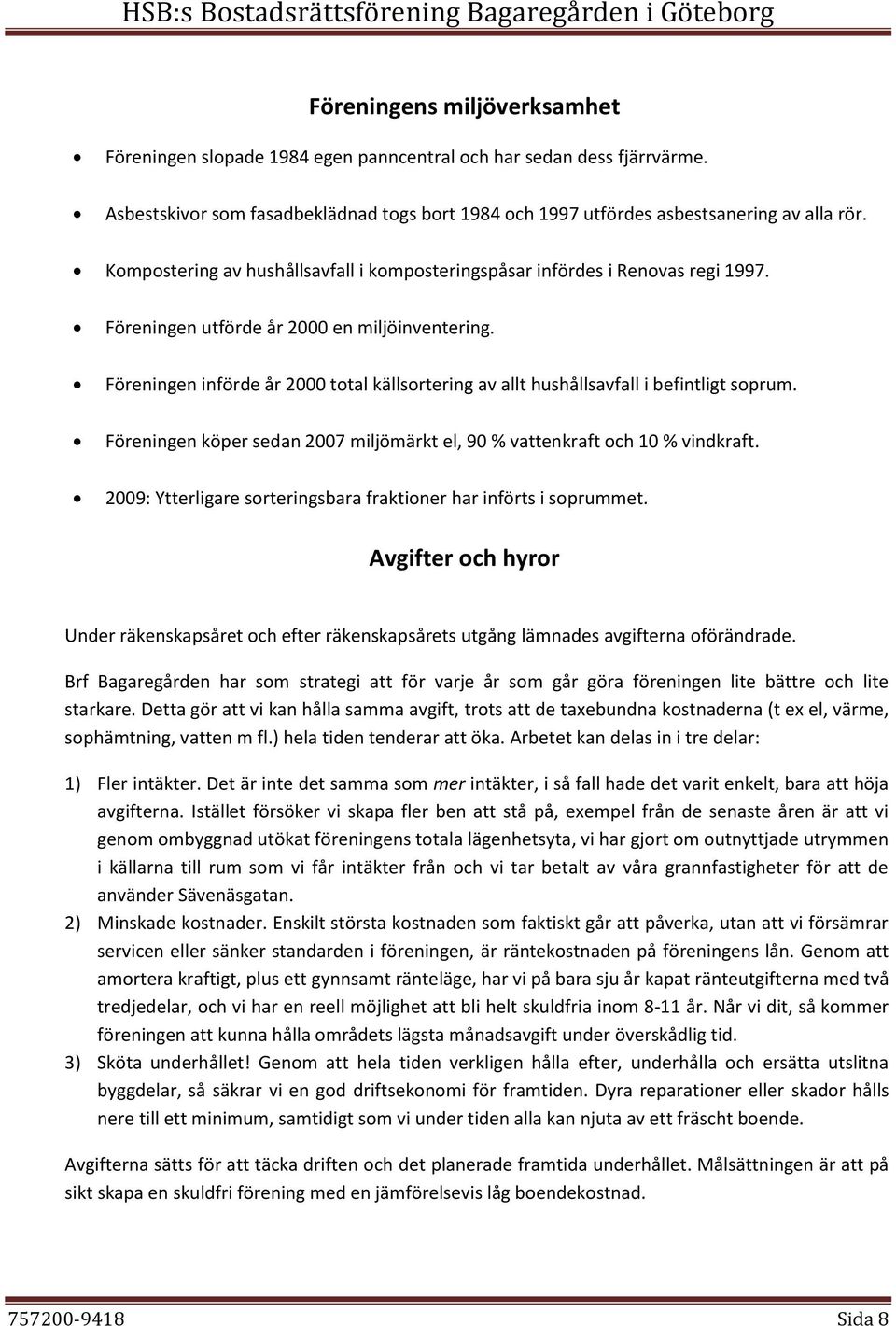 Föreningen införde år 2000 total källsortering av allt hushållsavfall i befintligt soprum. Föreningen köper sedan 2007 miljömärkt el, 90 % vattenkraft och 10 % vindkraft.