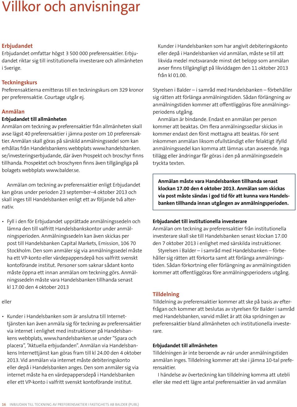 Anmälan Erbjudandet till allmänheten Anmälan om teckning av preferensaktier från allmänheten skall avse lägst 40 preferensaktier i jämna poster om 10 preferensaktier.