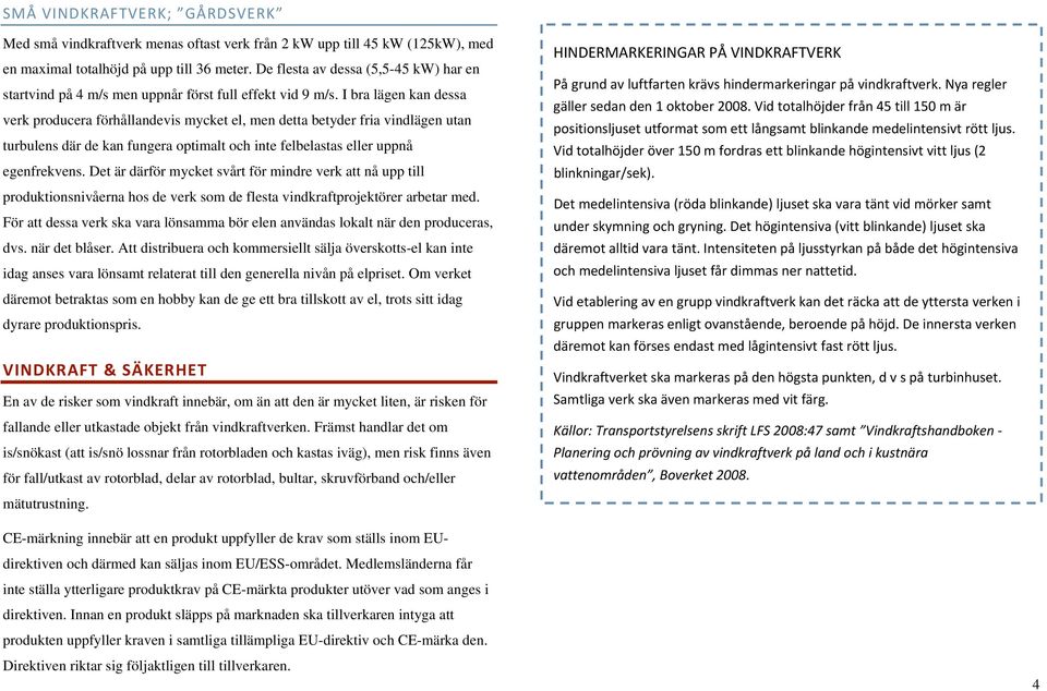 I bra lägen kan dessa verk producera förhållandevis mycket el, men detta betyder fria vindlägen utan turbulens där de kan fungera optimalt och inte felbelastas eller uppnå egenfrekvens.