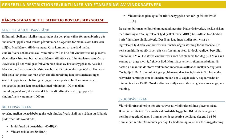 Med hänsyn till detta menar Orsa kommun att avstånd mellan vindkraftverk och bostad skall vara minst 750 m i de fall vindkraftverket placeras söder eller väster om bostad, med hänsyn till utblickar