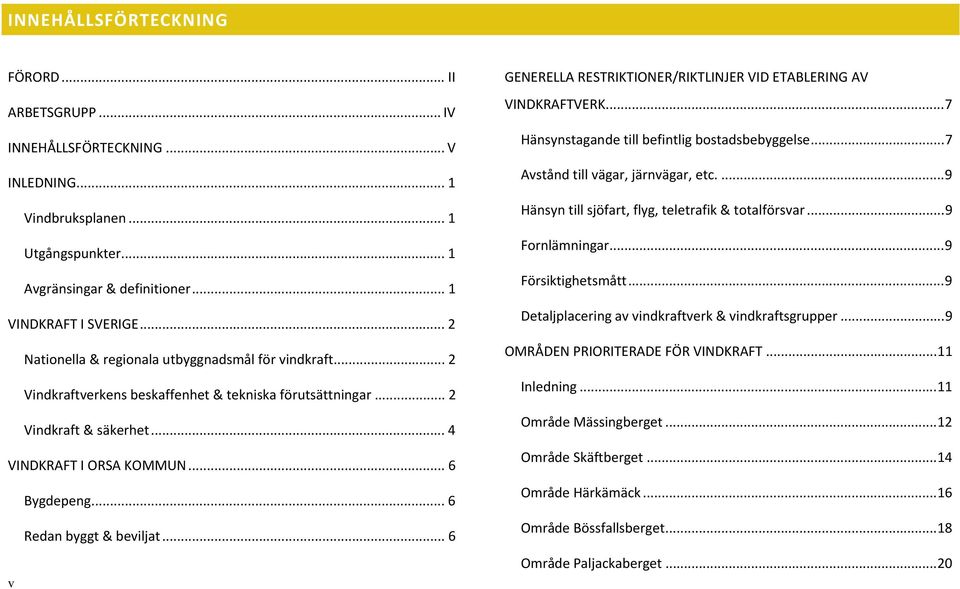 .. 6 Redan byggt & beviljat... 6 v GENERELLA RESTRIKTIONER/RIKTLINJER VID ETABLERING AV VINDKRAFTVERK...7 Hänsynstagande till befintlig bostadsbebyggelse...7 Avstånd till vägar, järnvägar, etc.